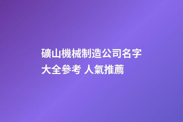 礦山機械制造公司名字大全參考 人氣推薦-第1張-公司起名-玄機派